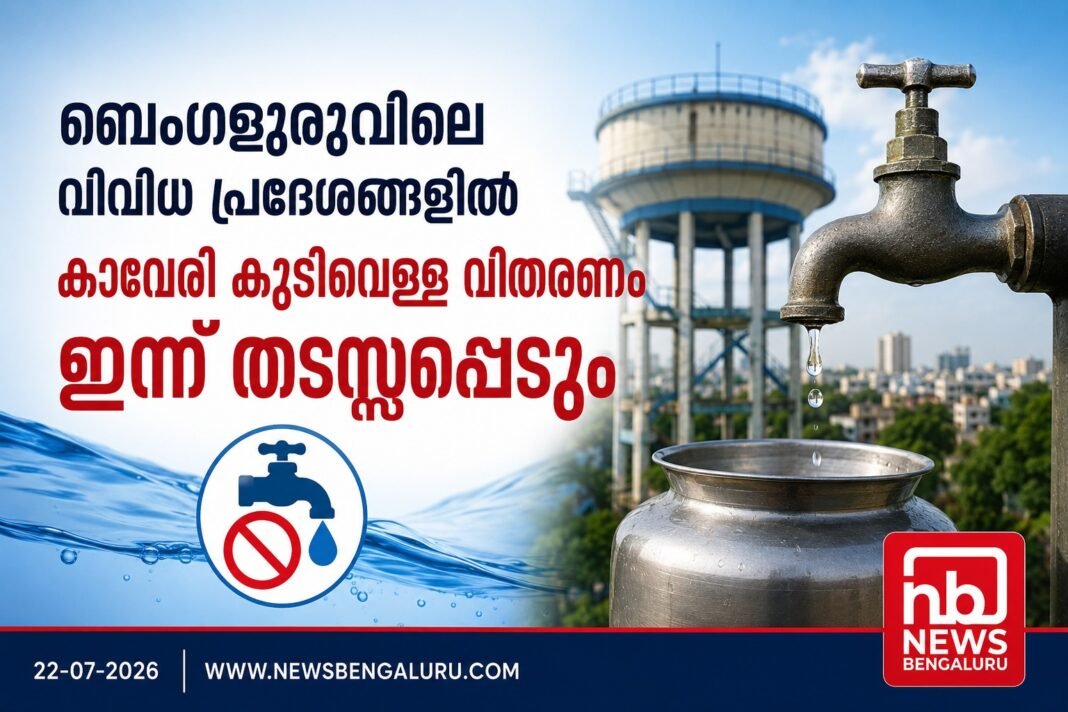ബെംഗളൂരുവിലെ വിവിധ പ്രദേശങ്ങളില് ഇന്ന് കാവേരി കുടിവെള്ള വിതരണം തടസ്സപ്പെടും ബെംഗളൂരുവിലെ വിവിധ പ്രദേശങ്ങളില് ഇന്ന് കാവേരി കുടിവെള്ള വിതരണം തടസ്സപ്പെടും