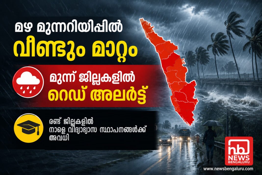 മഴ മുന്നറിയിപ്പില് വീണ്ടും മാറ്റം; മൂന്ന് ജില്ലകളില് റെഡ് അലര്ട്ട്, രണ്ട് ജില്ലകളില് നാളെ വിദ്യാഭ്യാസ സ്ഥാപനങ്ങൾക്ക് അവധി മഴ മുന്നറിയിപ്പില് വീണ്ടും മാറ്റം; മൂന്ന് ജില്ലകളില് റെഡ് അലര്ട്ട്, രണ്ട് ജില്ലകളില് നാളെ വിദ്യാഭ്യാസ സ്ഥാപനങ്ങൾക്ക് അവധി