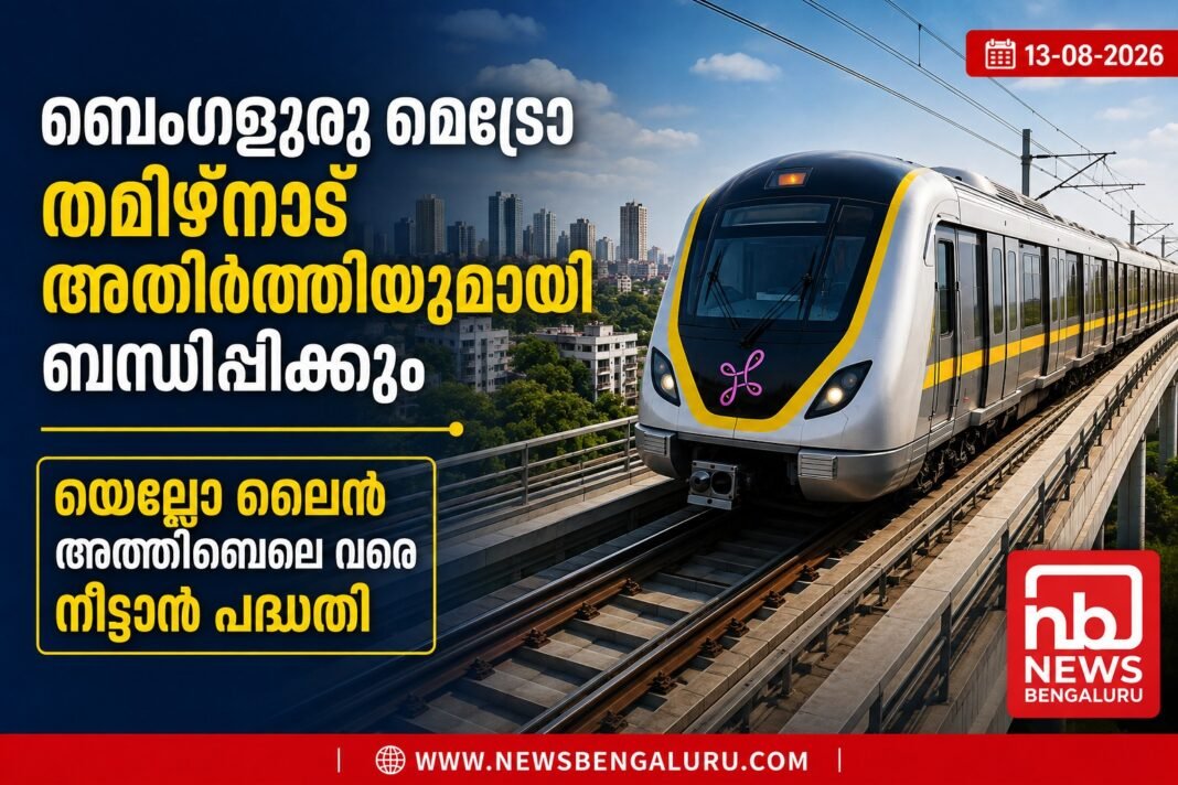 ബെംഗളൂരു മെട്രോ തമിഴ്നാട് അതിർത്തിയിലേക്ക്; യെല്ലോ ലൈന് അത്തിബെലെ വരെ നീട്ടാൻ പദ്ധതി ബെംഗളൂരു മെട്രോ തമിഴ്നാട് അതിർത്തിയിലേക്ക്; യെല്ലോ ലൈന് അത്തിബെലെ വരെ നീട്ടാൻ പദ്ധതി