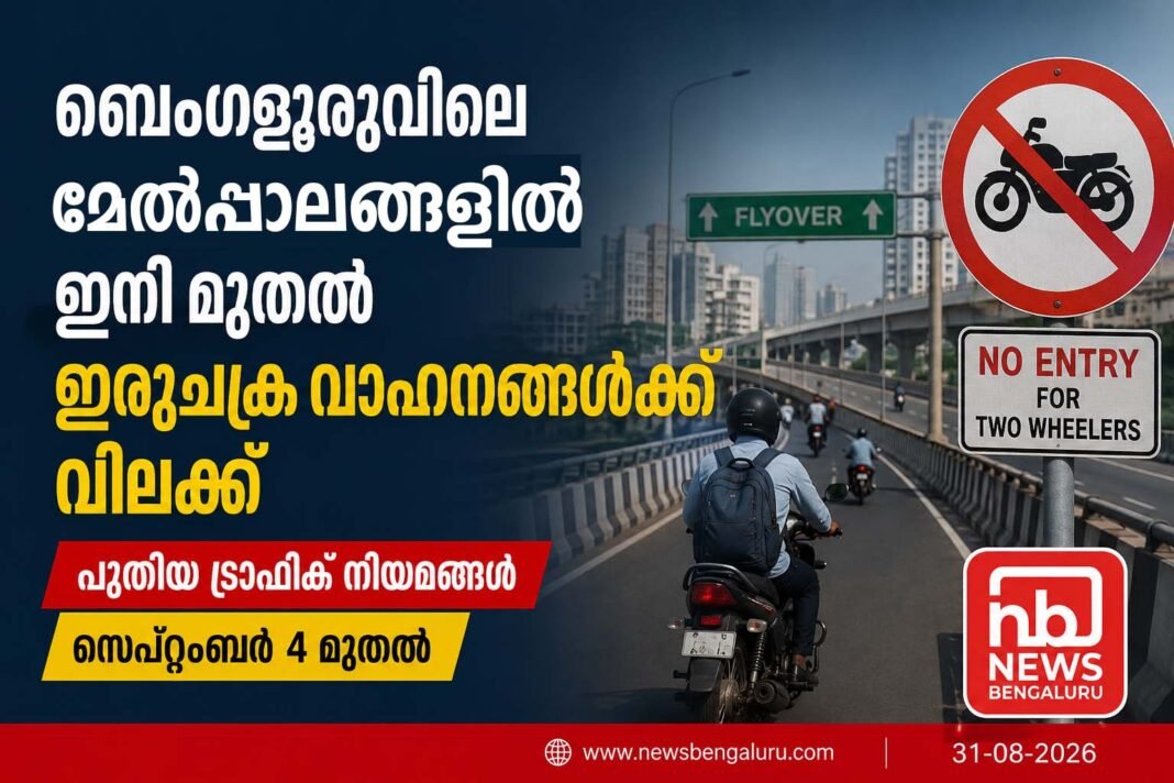 ബെംഗളൂരുവിലെ മേല്പ്പാലങ്ങളില് ഇനി മുതല് ഇരുചക്ര വാഹനങ്ങൾക്ക് വിലക്ക്; പുതിയ ട്രാഫിക് നിയമങ്ങൾ സെപ്റ്റംബർ 4 മുതൽ ബെംഗളൂരുവിലെ മേല്പ്പാലങ്ങളില് ഇനി മുതല് ഇരുചക്ര വാഹനങ്ങൾക്ക് വിലക്ക്; പുതിയ ട്രാഫിക് നിയമങ്ങൾ സെപ്റ്റംബർ 4 മുതൽ